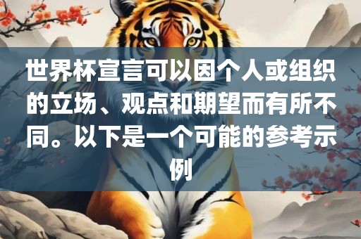 世界杯宣言可以因个人或组织的立场、观点和期望而有所不同。以下是一个可能的参考示例
