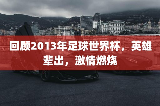 回顾2013年足球世界杯，英雄辈出，激情燃烧