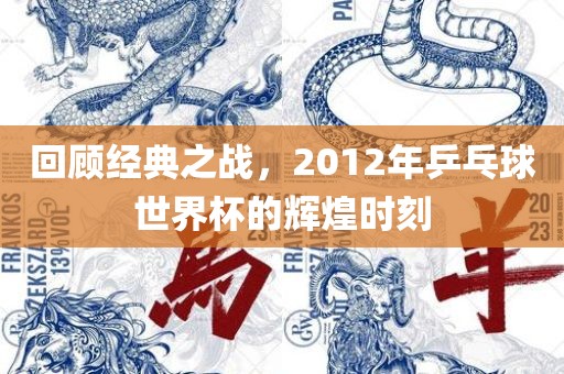 回顾经典之战，2012年乒乓球世界杯的辉煌时刻