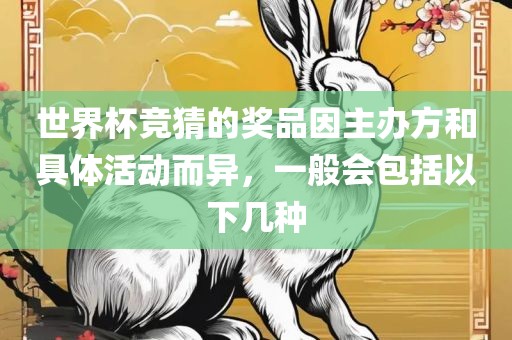 世界杯竞猜的奖品因主办方和具体活动而异，一般会包括以下几种