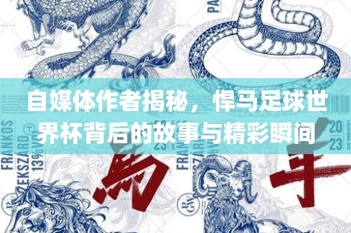 自媒体作者揭秘，悍马足球世界杯背后的故事与精彩瞬间