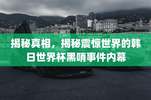 揭秘真相，揭秘震惊世界的韩日世界杯黑哨事件内幕