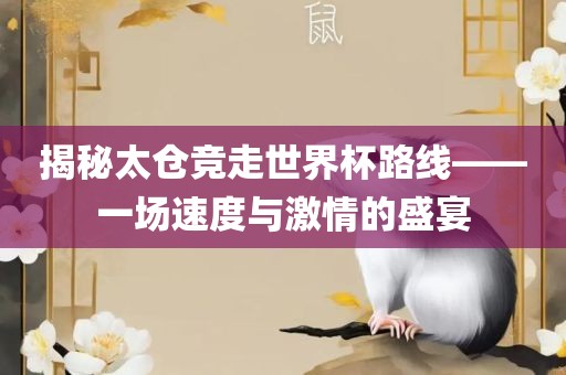 揭秘太仓竞走世界杯路线——一场速度与激情的盛宴