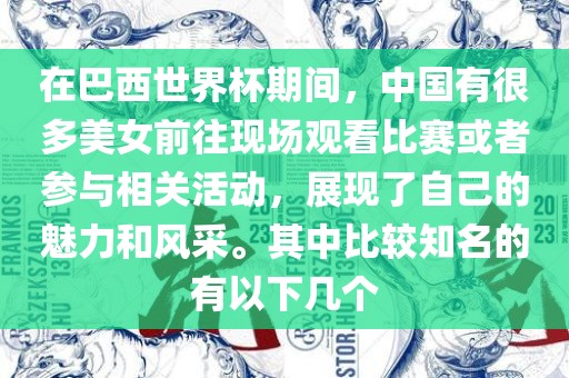 在巴西世界杯期间，中国有很多美女前往现场观看比赛或者参与相关活动，展现了自己的魅力和风采。其中比较知名的有以下几个