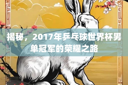 揭秘，2017年乒乓球世界杯男单冠军的荣耀之路