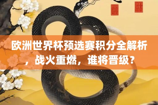 欧洲世界杯预选赛积分全解析，战火重燃，谁将晋级？