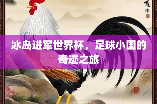 冰岛进军世界杯，足球小国的奇迹之旅