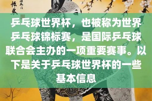 乒乓球世界杯，也被称为世界乒乓球锦标赛，是国际乒乓球联合会主办的一项重要赛事。以下是关于乒乓球世界杯的一些基本信息