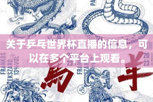 关于乒乓世界杯直播的信息，可以在多个平台上观看。