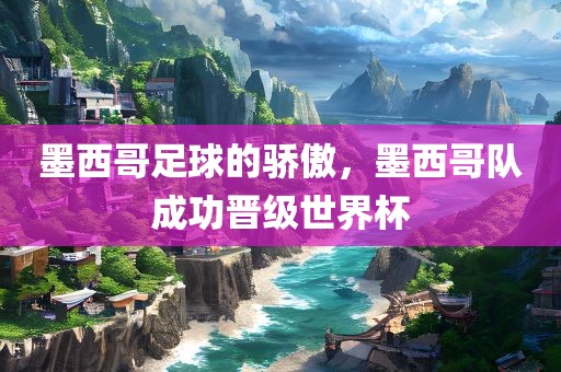 墨西哥足球的骄傲，墨西哥队成功晋级世界杯