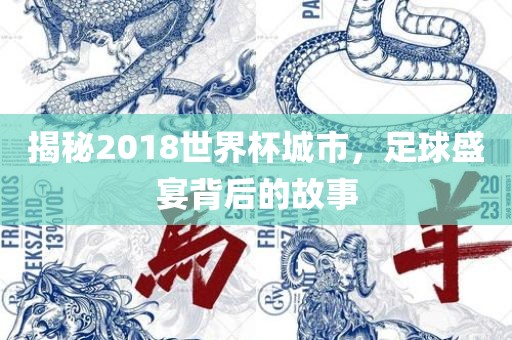 揭秘2018世界杯城市，足球盛宴背后的故事