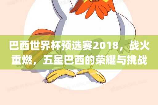 巴西世界杯预选赛2018，战火重燃，五星巴西的荣耀与挑战