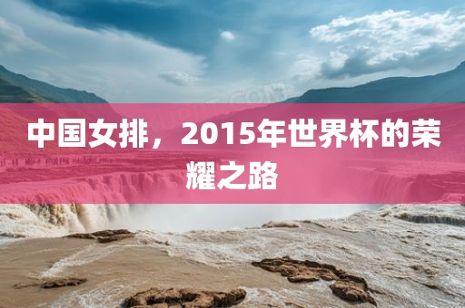中国女排，2015年世界杯的荣耀之路