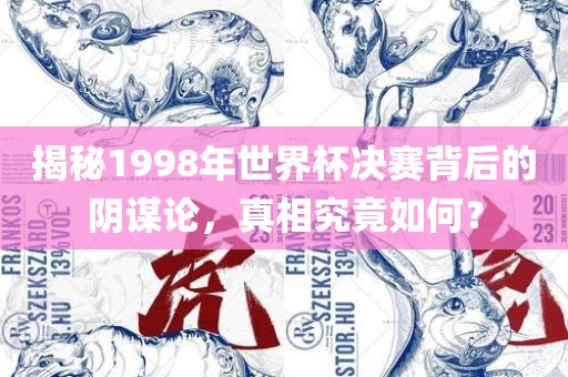 揭秘1998年世界杯决赛背后的阴谋论，真相究竟如何？
