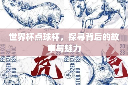 世界杯点球杯，探寻背后的故事与魅力