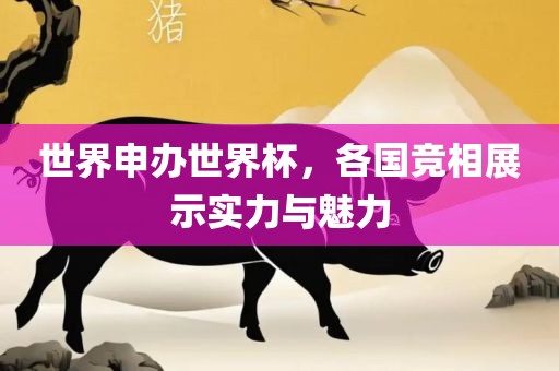 世界申办世界杯，各国竞相展示实力与魅力