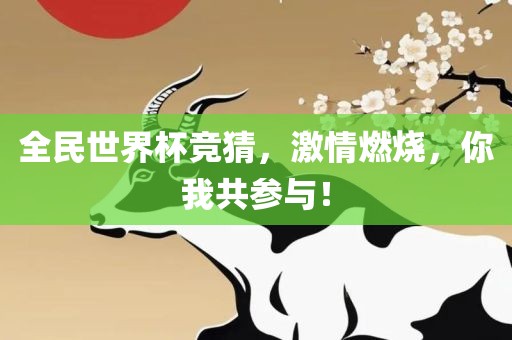 全民世界杯竞猜，激情燃烧，你我共参与！