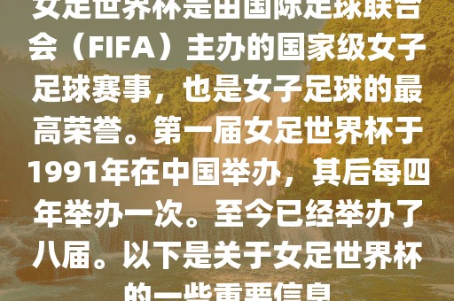 女足世界杯是由国际足球联合会（FIFA）主办的国家级女子足球赛事，也是女子足球的最高荣誉。第一届女足世界杯于1991年在中国举办，其后每四年举办一次。至今已经举办了八届。以下是关于女足世界杯的一些重要信息吉安市靖泰电力工程有限公司