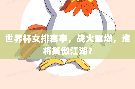 世界杯女排赛事，战火重燃，谁将笑傲江湖？