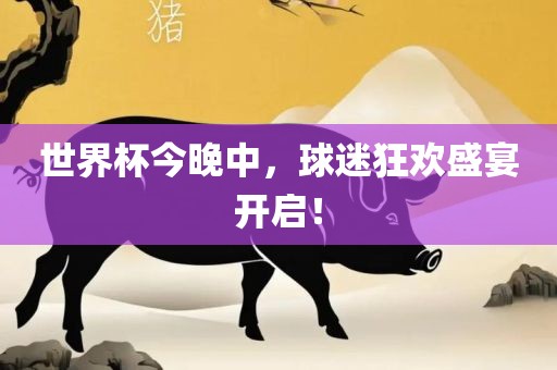 世界杯今晚中，球迷狂欢盛宴开启！