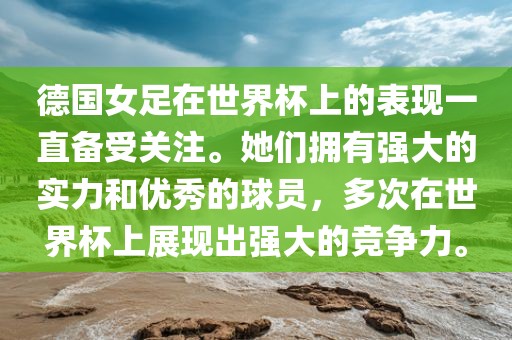 德国女足在世界杯上的表现一直备受关注。她们拥有强大的实力和优秀的球员，多次在世界杯上展现出强大的竞争力。