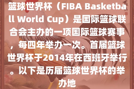 篮球世界杯（FIBA Basketball World Cup）是国际篮球联合会主办的一项国际篮球赛事，每四年举办一次。首届篮球世界杯于2014年在西班牙举行。以下是历届篮球世界杯的举办地