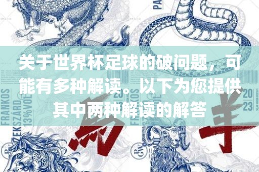 关于世界杯足球的破问题，可能有多种解读。以下为您提供其中两种解读的解答