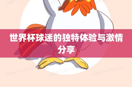 世界杯球迷的独特体验与激情分享