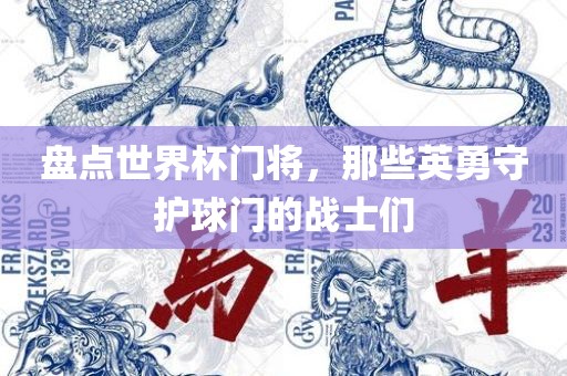 盘点世界杯门将，那些英勇守护球门的战士们