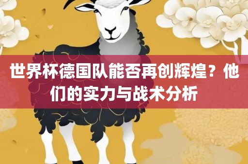 世界杯德国队能否再创辉煌？他们的实力与战术分析