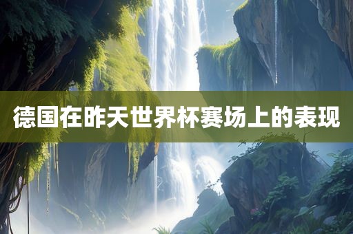德国在昨天世界杯赛场上的表现