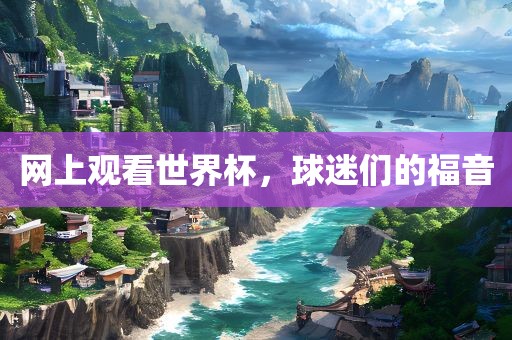 网上观看世界杯，球迷们的福音