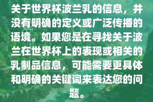 关于世界杯波兰乳的信息，并没有明确的定义或广泛传播的语境。如果您是在寻找关于波兰在世界杯上的表现或相关的乳制品信息，可能需要更具体和明确的关键词来表达您的问题。