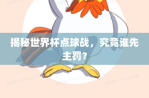 揭秘世界杯点球战，究竟谁先主罚？