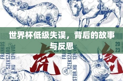 世界杯低级失误，背后的故事与反思