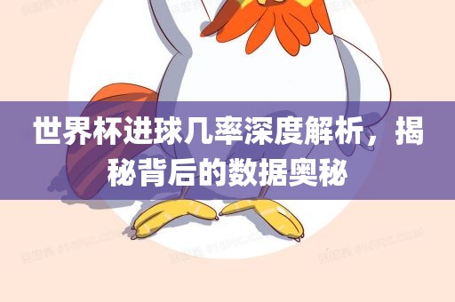 世界杯进球几率深度解析，揭秘背后的数据奥秘