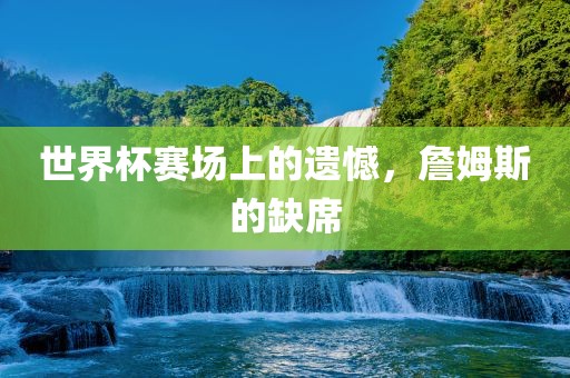 世界杯赛场上的遗憾，詹姆斯的缺席