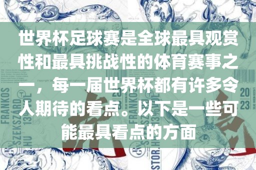 世界杯足球赛是全球最具观赏性和最具挑战性的体育赛事之一，每一届世界杯都有许多令人期待的看点。以下是一些可能最具看点的方面